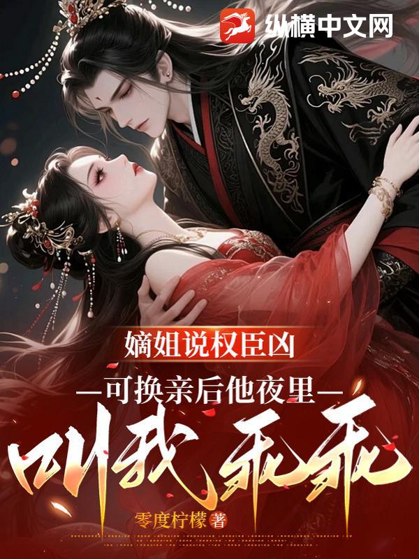  嫡姐说权臣凶，可换亲后他夜里叫我乖乖